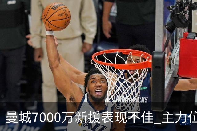 曼城7000万新援表现不佳 主力位置岌岌可危